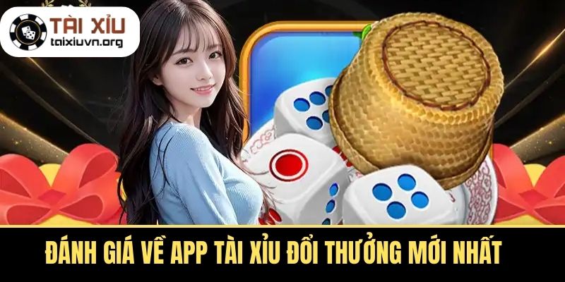 Đánh Giá Về App Tài Xỉu Đổi Thưởng Mới Nhất 