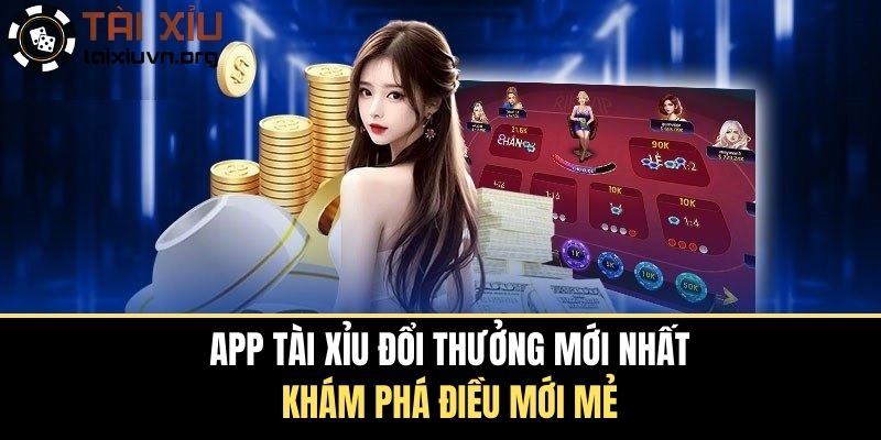 App Tài Xỉu Đổi Thưởng Mới Nhất - Khám Phá Điều Mới Mẻ