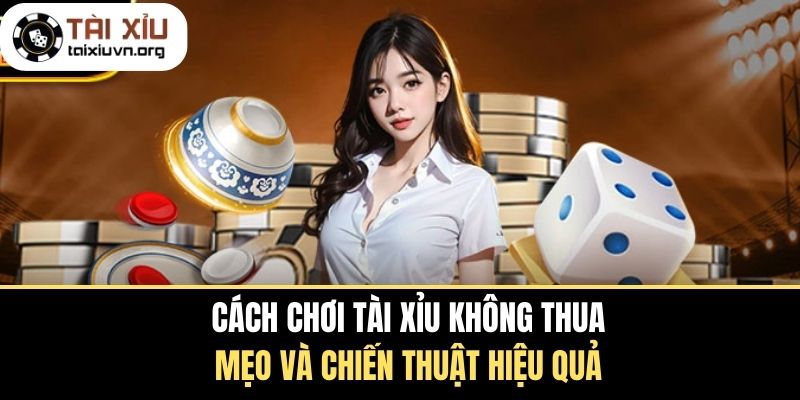 Cách Chơi Tài Xỉu Không Thua - Mẹo Và Chiến Thuật Hiệu Quả