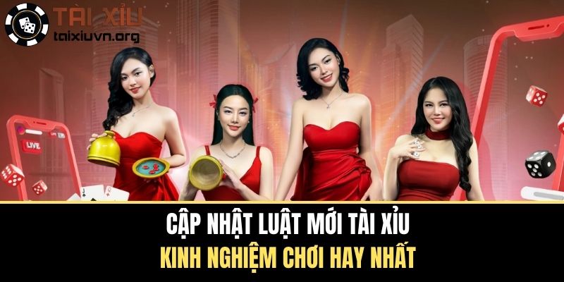 Cập Nhật Luật Mới Tài Xỉu - Kinh Nghiệm Chơi Hay Nhất 2025