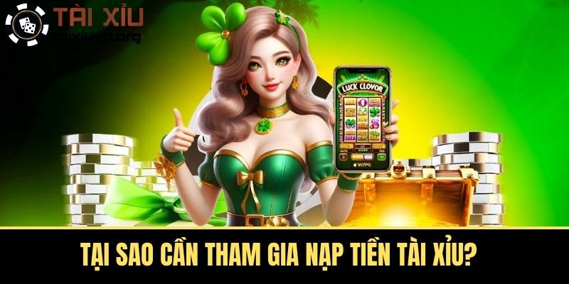 Tại sao cần tham gia nạp tiền tài xỉu?