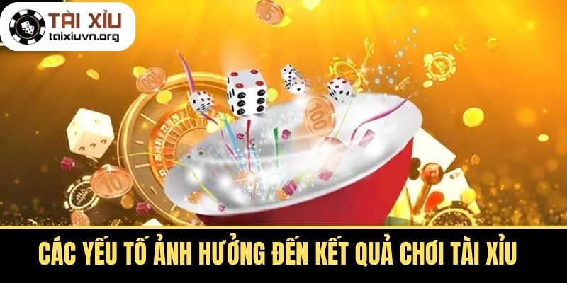 Các Yếu Tố Ảnh Hưởng Đến Kết Quả Chơi Tài Xỉu