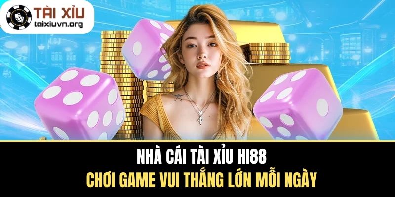 Nhà Cái Tài Xỉu Hi88 - Chơi Game Vui Thắng Lớn Mỗi Ngày