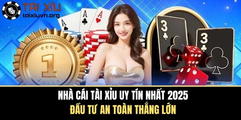 Nhà Cái Tài Xỉu Uy Tín Nhất 2025 - Đầu Tư An Toàn Thắng Lớn