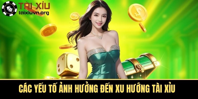 Các Yếu Tố Ảnh Hưởng Đến Xu Hướng Tài Xỉu