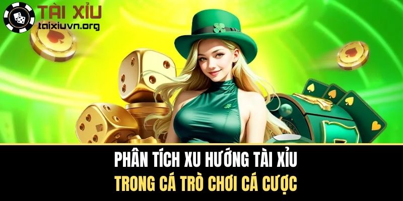 Phân Tích Xu Hướng Tài Xỉu Trong Cá Trò Chơi Cá Cược