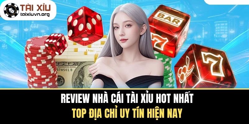 Review Nhà Cái Tài Xỉu Hot Nhất - Top Địa Chỉ Uy Tín