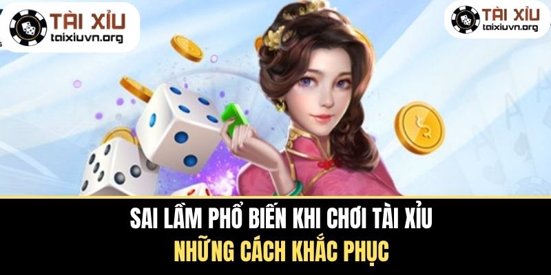 Sai Lầm Phổ Biến Khi Chơi Tài Xỉu - Cách Khắc Phục 2025