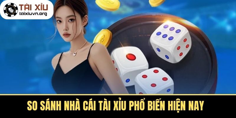 So sánh nhà cái tài xỉu phổ biến hiện nay