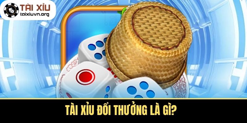 Tài Xỉu Đổi Thưởng Là Gì?