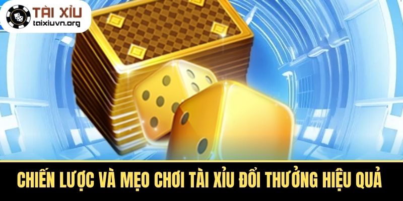 Chiến Lược và Mẹo Chơi Tài Xỉu Đổi Thưởng Hiệu Quả