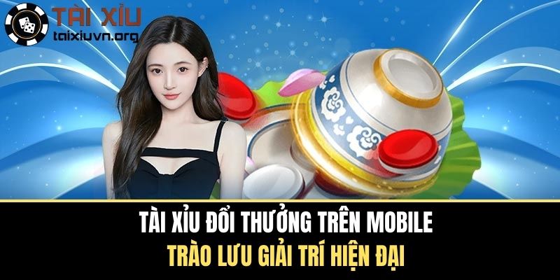 Tài Xỉu Đổi Thưởng Trên Mobile Trào Lưu Giải Trí Hiện Đại