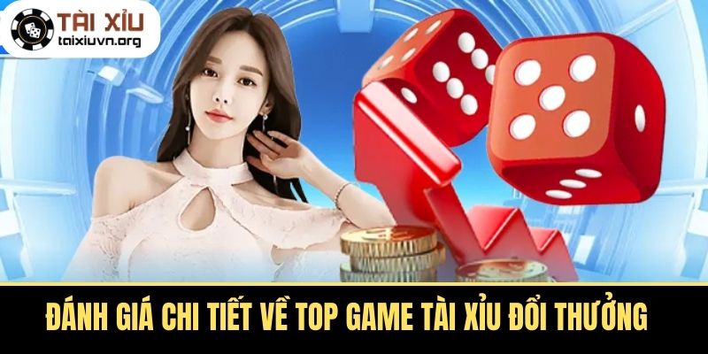 Đánh Giá Chi Tiết Về Top Game Tài Xỉu Đổi Thưởng