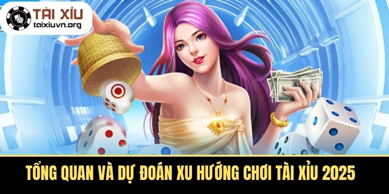 Tổng quan và dự đoán xu hướng chơi tài xỉu 2025