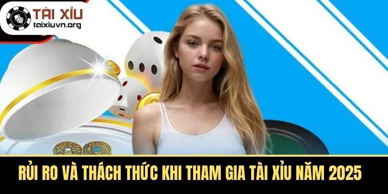 Rủi ro và thách thức khi tham gia Tài Xỉu năm 2025